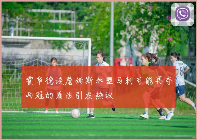 霍华德谈詹姆斯加盟马刺可能再夺两冠的看法引发热议