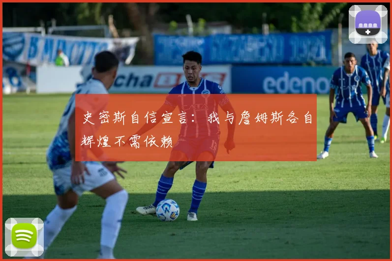 史密斯自信宣言：我与詹姆斯各自辉煌不需依赖