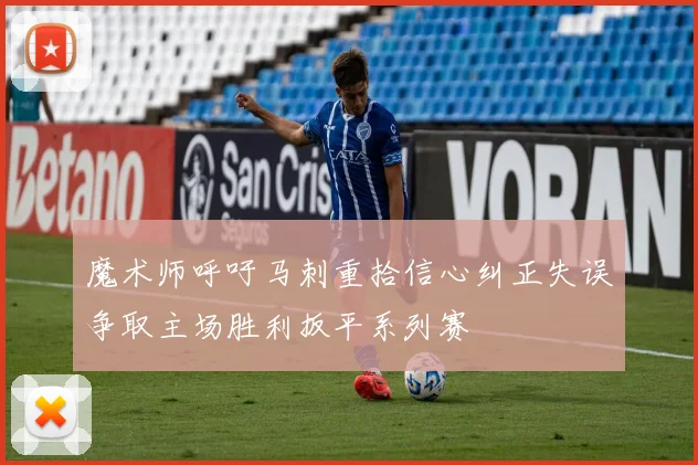 魔术师呼吁马刺重拾信心纠正失误争取主场胜利扳平系列赛